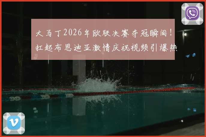 大马丁2026年欧联决赛夺冠瞬间!扛起布恩迪亚激情庆祝视频引爆热议,解读维拉门神赛后疯狂庆祝的三大缘由