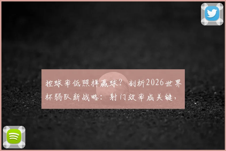 控球率低照样赢球？剖析2026世界杯弱队新战略：射门效率成关键，乌拉圭遇挑战