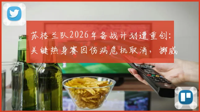 苏格兰队2026年备战计划遭重创：关键热身赛因伤病危机取消，挪威闭门训练计划全解析