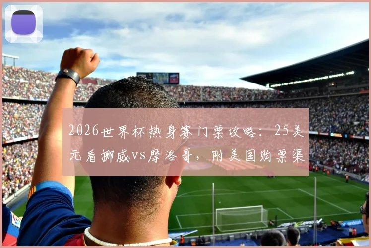 2026世界杯热身赛门票攻略：25美元看挪威vs摩洛哥，附美国购票渠道与价格指南