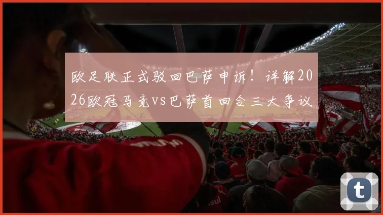 欧足联正式驳回巴萨申诉！详解2026欧冠马竞vs巴萨首回合三大争议判罚，后续影响几何