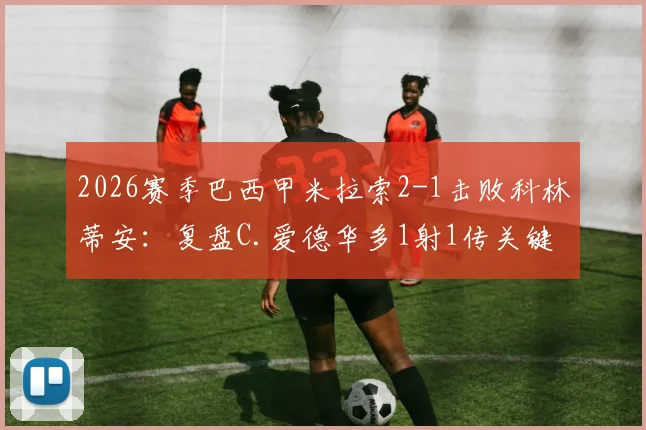 2026赛季巴西甲米拉索2-1击败科林蒂安：复盘C.爱德华多1射1传关键表现与全场战况