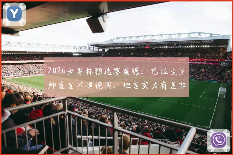 2026世界杯预选赛前瞻：巴拉圭主帅直言不惧德国，坦言实力有差距但绝非自卑，全队将拼死一搏