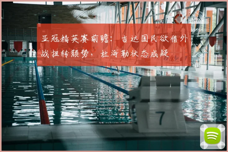 亚冠精英赛前瞻：吉达国民欲借外战扭转颓势，杜海勒状态成疑