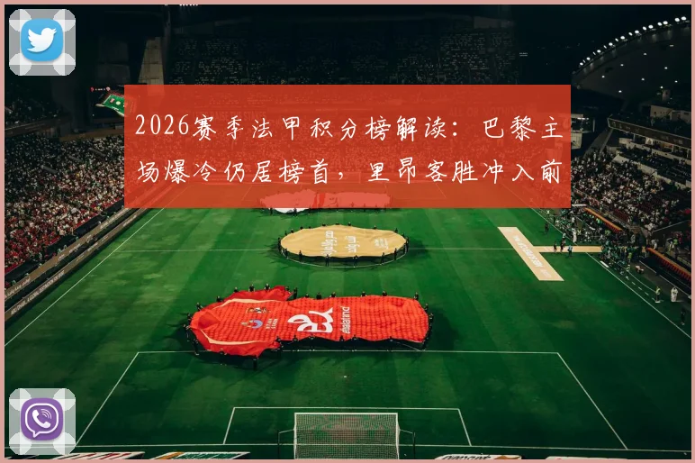 2026赛季法甲积分榜解读:巴黎主场爆冷仍居榜首,里昂客胜冲入前四,争冠与欧战形势分析