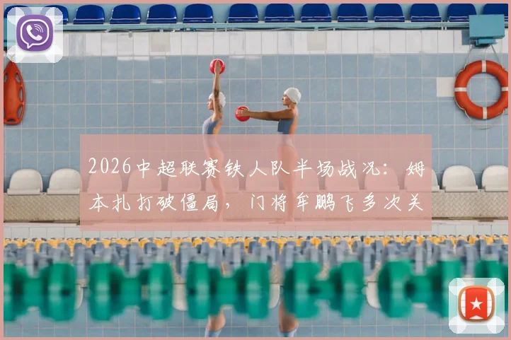 2026中超联赛铁人队半场战况：姆本扎打破僵局，门将牟鹏飞多次关键扑救，暂1-0领先青岛海牛，附比赛关键数据分析与球队实时排名