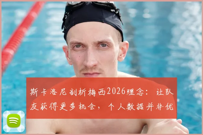 斯卡洛尼剖析梅西2026理念：让队友获得更多机会，个人数据并非优先考虑