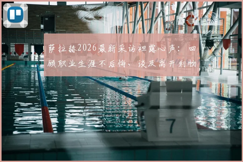 萨拉赫2026最新采访袒露心声：回顾职业生涯不后悔，谈及离开利物浦时情绪崩溃