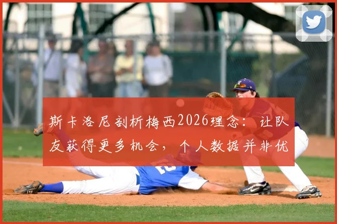 斯卡洛尼剖析梅西2026理念:让队友获得更多机会,个人数据并非优先考虑