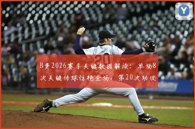 B费2026赛季关键数据解读：单场8次关键传球惊艳全场，第20次助攻成功追平历史纪录