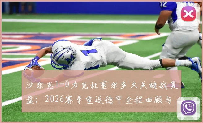 沙尔克1-0力克杜塞尔多夫关键战复盘：2026赛季重返德甲全程回顾与阵容分析