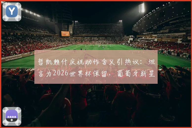 哲凯赖什庆祝动作含义引热议：坦言为2026世界杯保留，葡萄牙新星背后有何战术考量？