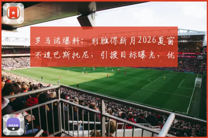 罗马诺爆料：利雅得新月2026夏窗不追巴斯托尼，引援目标曝光，优先补强位置分析