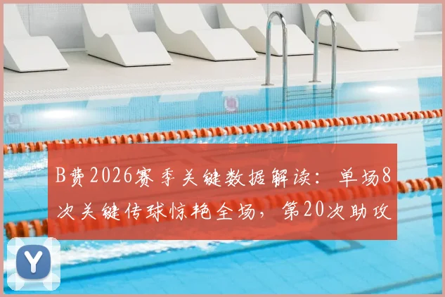 B费2026赛季关键数据解读:单场8次关键传球惊艳全场,第20次助攻成功追平历史纪录