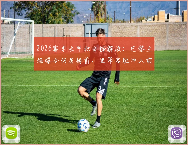 2026赛季法甲积分榜解读：巴黎主场爆冷仍居榜首，里昂客胜冲入前四，争冠与欧战形势分析