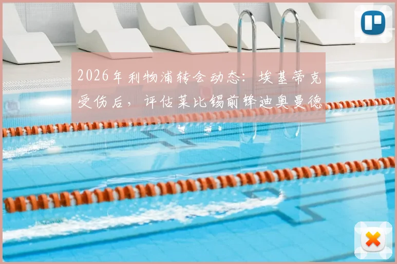 2026年利物浦转会动态:埃基蒂克受伤后,评估莱比锡前锋迪奥曼德成为新目标,分析其技术特点与加盟可能性