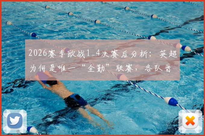 2026赛季欧战1_4决赛后分析：英超为何是唯一“全勤”联赛，各队晋级之路详解