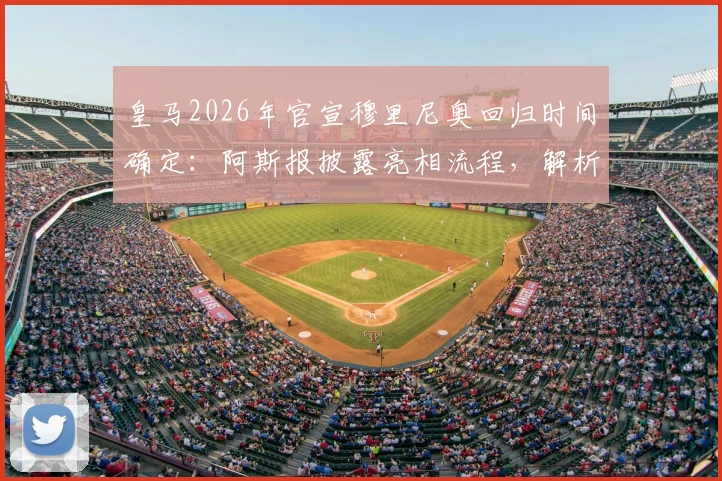 皇马2026年官宣穆里尼奥回归时间确定:阿斯报披露亮相流程,解析穆帅三进宫背后原因与合同细节